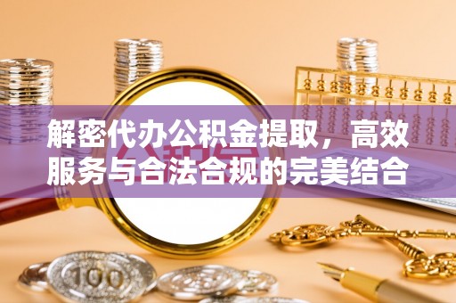 什邡解密代办公积金提取，高效服务与合法合规的完美结合
