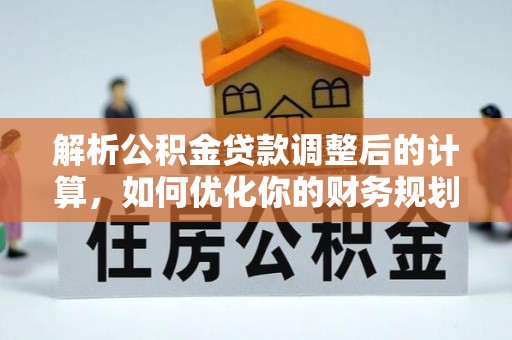 什邡解析公积金贷款调整后的计算，如何优化你的财务规划