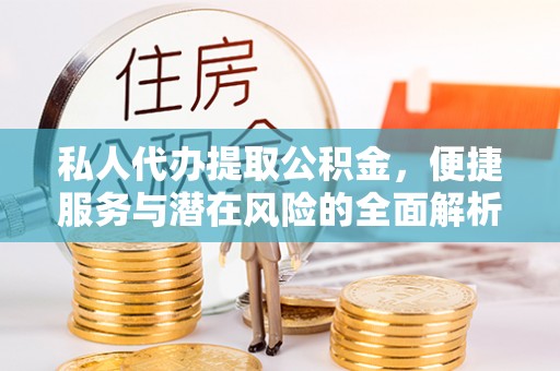 什邡私人代办提取公积金，便捷服务与潜在风险的全面解析