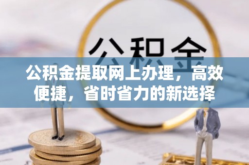 什邡公积金提取网上办理，高效便捷，省时省力的新选择