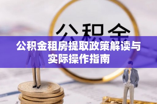 什邡公积金租房提取政策解读与实际操作指南
