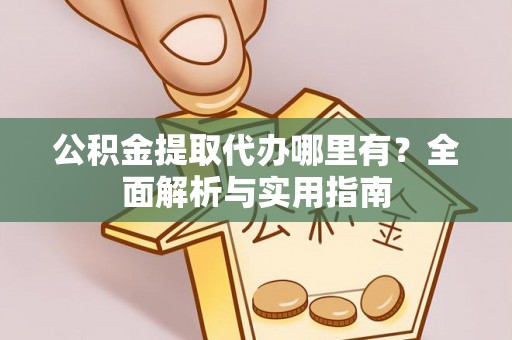 什邡公积金提取代办哪里有？全面解析与实用指南
