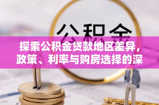 什邡探索公积金贷款地区差异，政策、利率与购房选择的深度解析