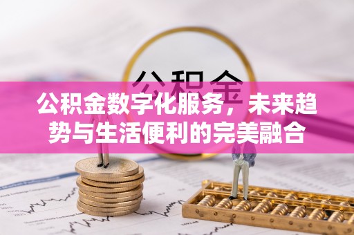 什邡公积金数字化服务，未来趋势与生活便利的完美融合