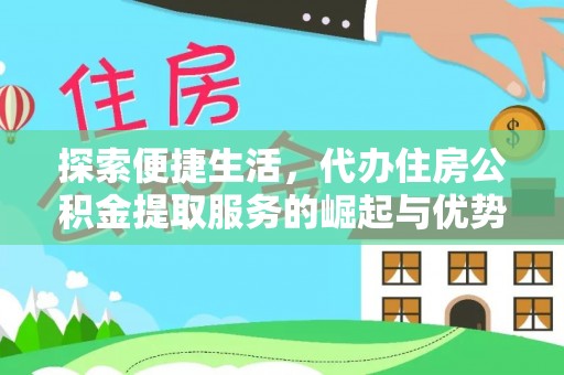 什邡探索便捷生活，代办住房公积金提取服务的崛起与优势