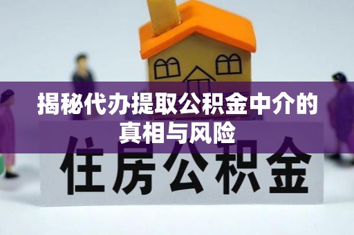 什邡揭秘代办提取公积金中介的真相与风险