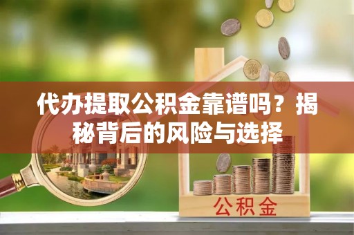 什邡代办提取公积金靠谱吗？揭秘背后的风险与选择