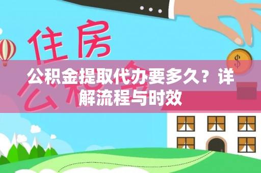 什邡公积金提取代办要多久？详解流程与时效