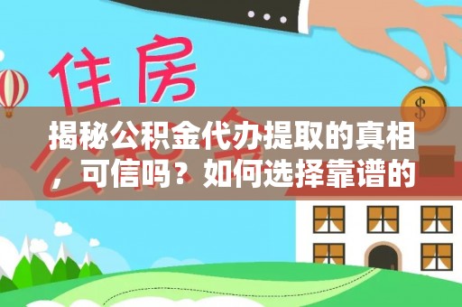 什邡揭秘公积金代办提取的真相，可信吗？如何选择靠谱的服务商？