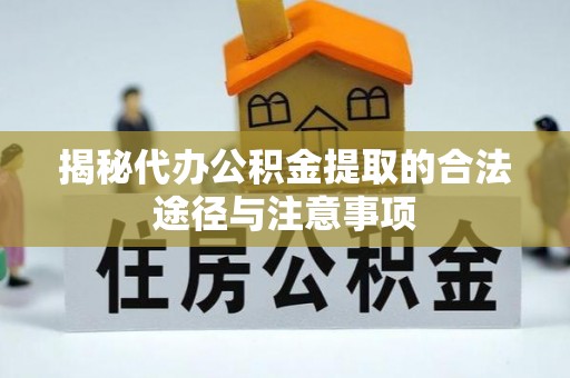 什邡揭秘代办公积金提取的合法途径与注意事项