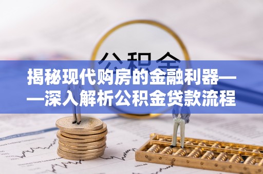什邡揭秘现代购房的金融利器——深入解析公积金贷款流程