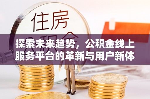 什邡探索未来趋势，公积金线上服务平台的革新与用户新体验