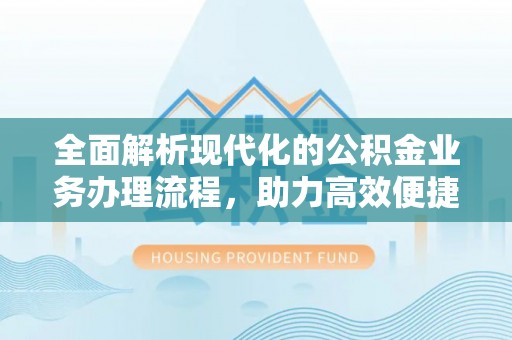 什邡全面解析现代化的公积金业务办理流程，助力高效便捷生活