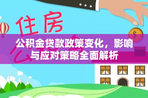 什邡公积金贷款政策变化，影响与应对策略全面解析