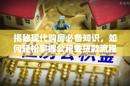 什邡揭秘现代购房必备知识，如何轻松掌握公积金贷款流程