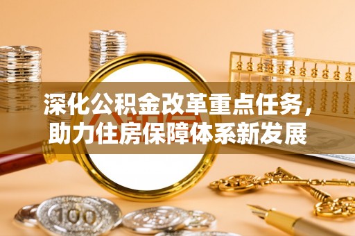 什邡深化公积金改革重点任务，助力住房保障体系新发展
