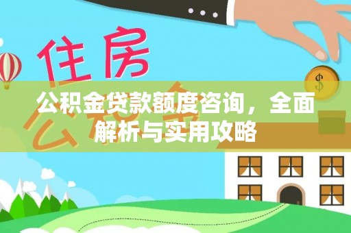 什邡公积金贷款额度咨询，全面解析与实用攻略