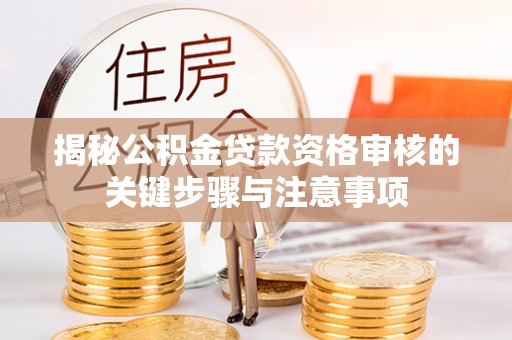 什邡揭秘公积金贷款资格审核的关键步骤与注意事项
