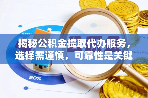 什邡揭秘公积金提取代办服务，选择需谨慎，可靠性是关键