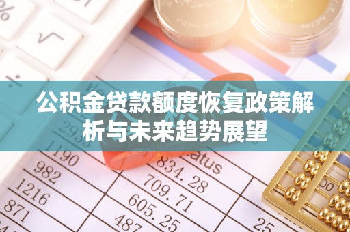 什邡公积金贷款额度恢复政策解析与未来趋势展望