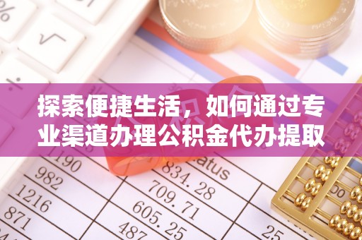 什邡探索便捷生活，如何通过专业渠道办理公积金代办提取业务