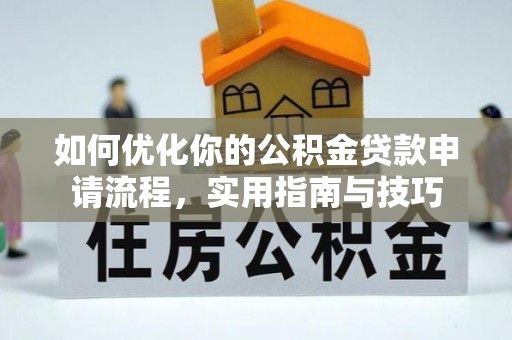 什邡如何优化你的公积金贷款申请流程，实用指南与技巧