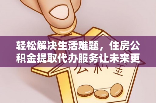 什邡轻松解决生活难题，住房公积金提取代办服务让未来更安心
