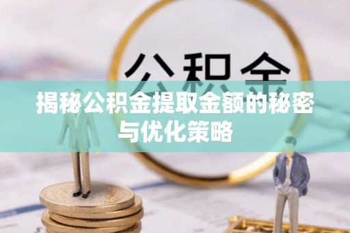什邡揭秘公积金提取金额的秘密与优化策略
