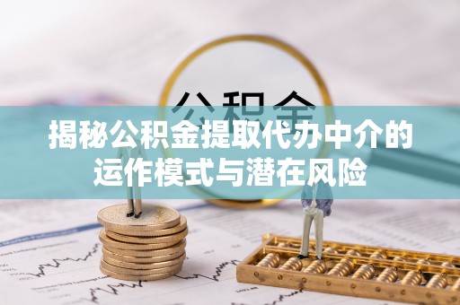 什邡揭秘公积金提取代办中介的运作模式与潜在风险