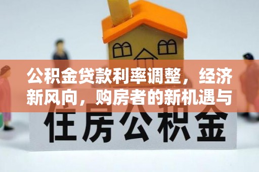 什邡公积金贷款利率调整，经济新风向，购房者的新机遇与挑战