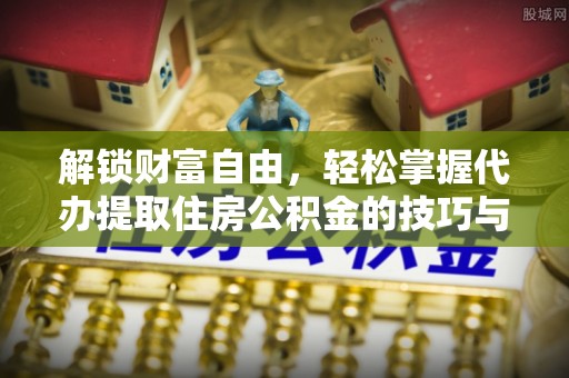 什邡解锁财富自由，轻松掌握代办提取住房公积金的技巧与攻略