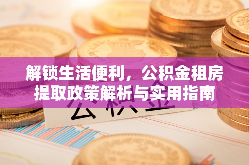 什邡解锁生活便利，公积金租房提取政策解析与实用指南