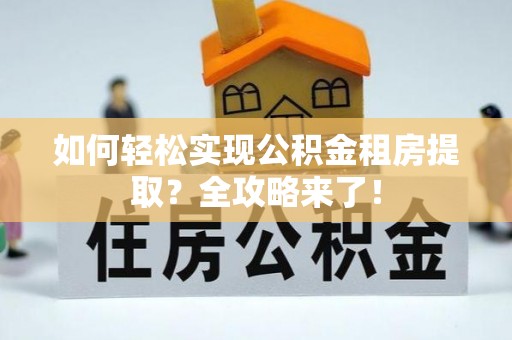 什邡如何轻松实现公积金租房提取？全攻略来了！
