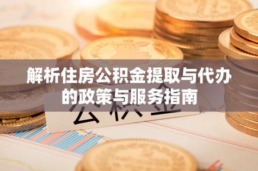 什邡解析住房公积金提取与代办的政策与服务指南