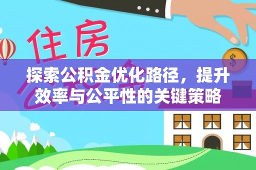 什邡探索公积金优化路径，提升效率与公平性的关键策略
