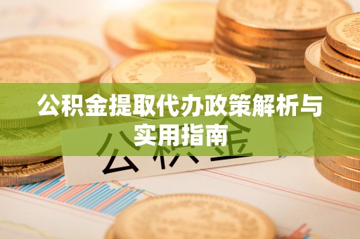 什邡公积金提取代办政策解析与实用指南