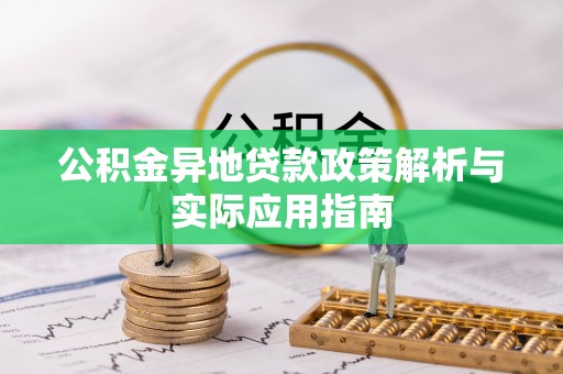 什邡公积金异地贷款政策解析与实际应用指南