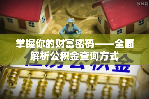 什邡掌握你的财富密码——全面解析公积金查询方式