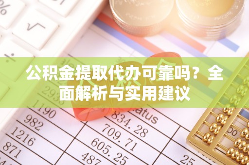 什邡公积金提取代办可靠吗？全面解析与实用建议
