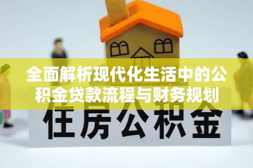 什邡全面解析现代化生活中的公积金贷款流程与财务规划