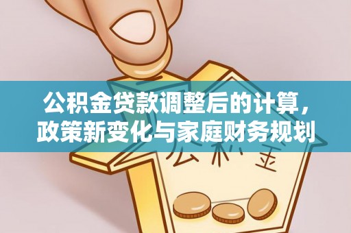 什邡公积金贷款调整后的计算，政策新变化与家庭财务规划