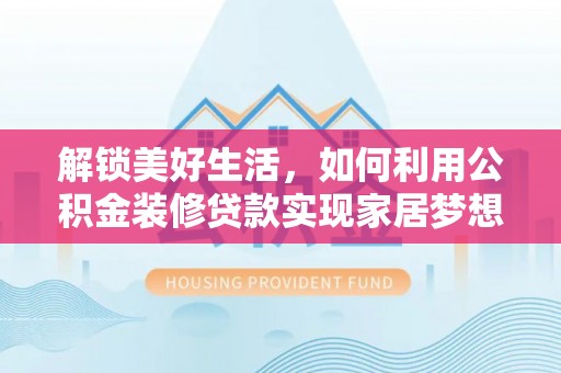 什邡解锁美好生活，如何利用公积金装修贷款实现家居梦想