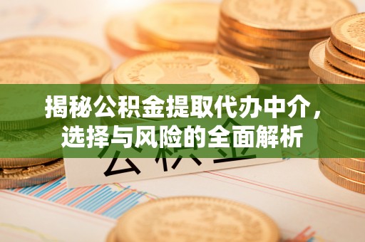 什邡揭秘公积金提取代办中介，选择与风险的全面解析