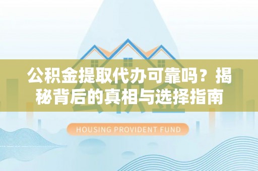什邡公积金提取代办可靠吗？揭秘背后的真相与选择指南