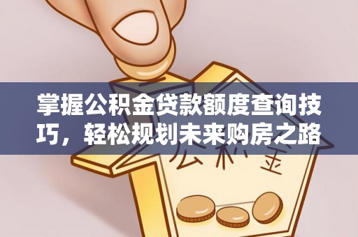 什邡掌握公积金贷款额度查询技巧，轻松规划未来购房之路