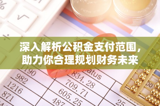 什邡深入解析公积金支付范围，助力你合理规划财务未来