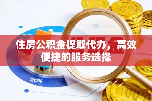 什邡住房公积金提取代办，高效便捷的服务选择
