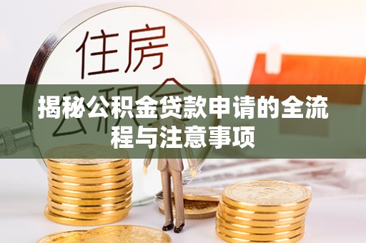 什邡揭秘公积金贷款申请的全流程与注意事项