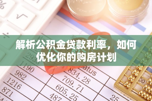 什邡解析公积金贷款利率，如何优化你的购房计划