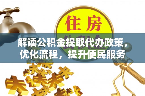 什邡解读公积金提取代办政策，优化流程，提升便民服务